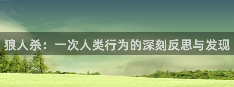 乐玩国际官网首页入口：狼人杀：一次人类行为的深刻反思与发现
